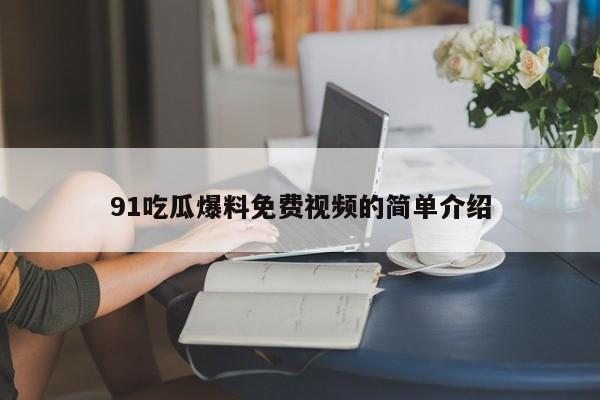 91吃瓜爆料免费视频的简单介绍