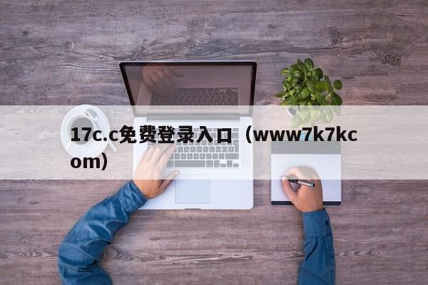 17c.c免费登录入口(www7k7kcom)