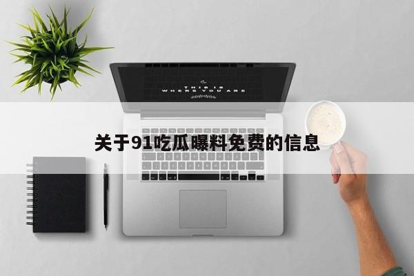 关于91吃瓜曝料免费的信息