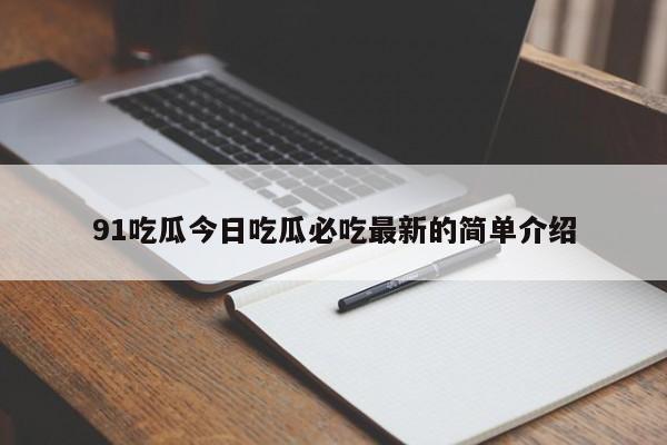 91吃瓜今日吃瓜必吃最新的简单介绍